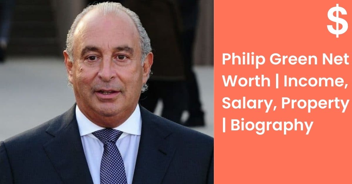 Philip Green Net Worth | Income, Salary, Property | Biography