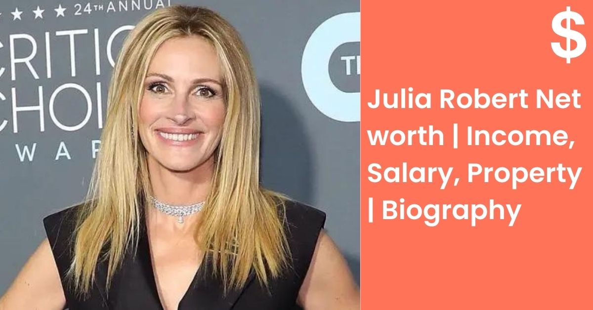 Julia Robert Net worth | Income, Salary, Property | Biography