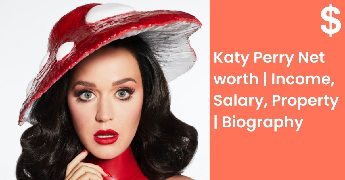 Katy Perry Net worth | Income, Salary, Property | Biography
