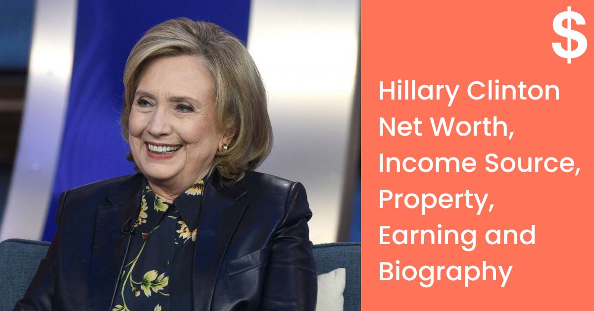 Hillary Clinton Net Worth, Income Source, Property, Earning and Biography