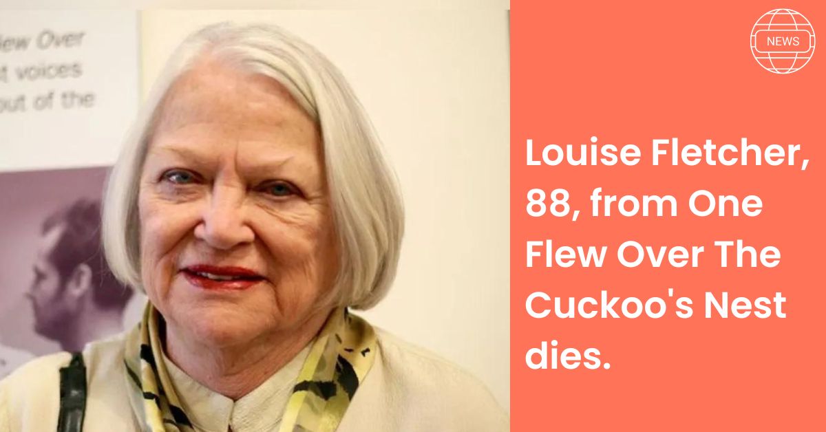 Louise Fletcher, 88, from One Flew Over The Cuckoo's Nest dies.