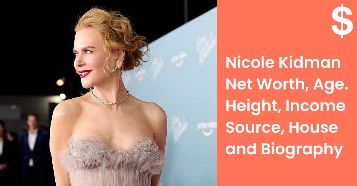Nicole Kidman Net Worth, Age. Height, Income Source, House and Biography