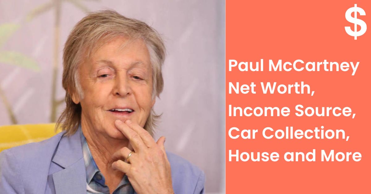 Paul McCartney Net Worth, Income Source, Car Collection, House and More