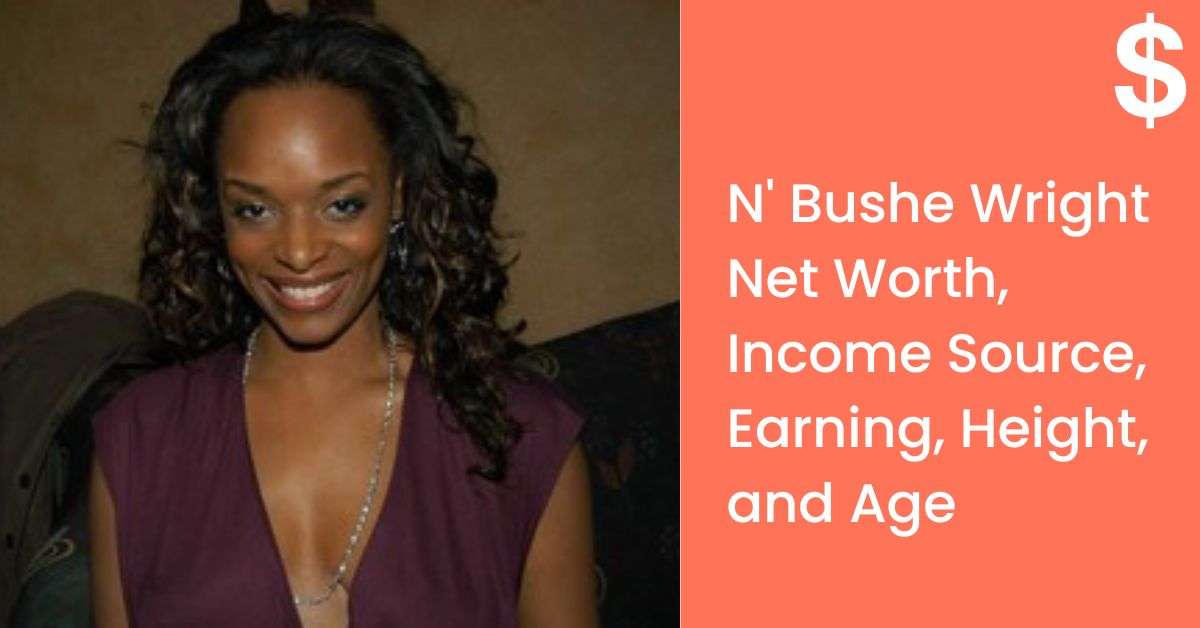 N Bushe Wright Net Worth, Income Source, Earning, Height, and Age