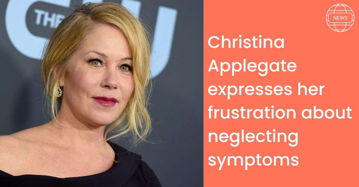 Christina Applegate expresses her frustration about neglecting symptoms
