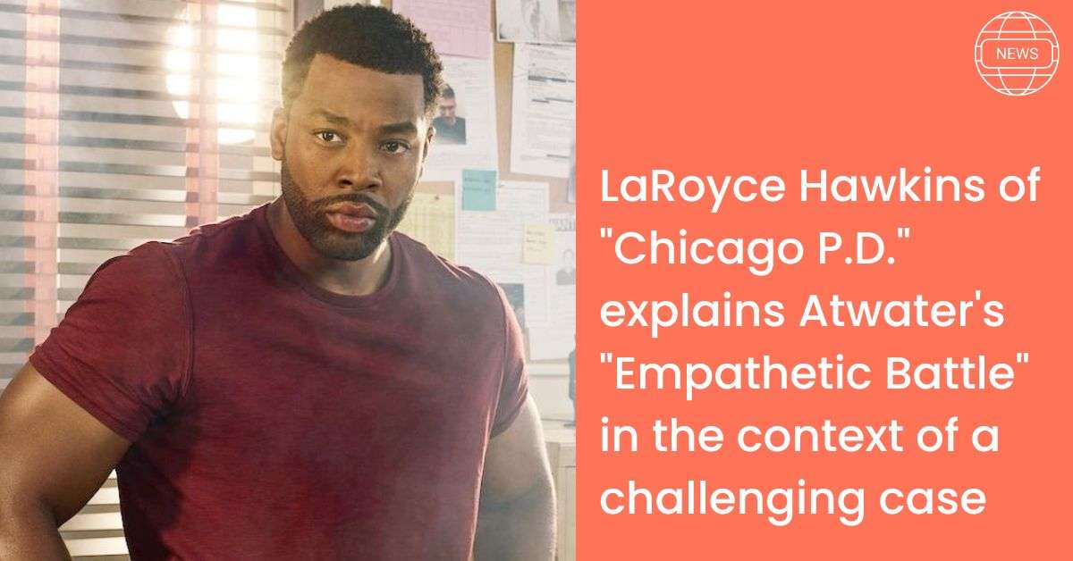 LaRoyce Hawkins of "Chicago P.D." explains Atwater's "Empathetic Battle" in the context of a challenging case 