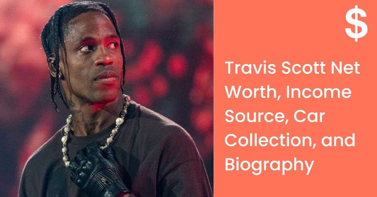 Travis Scott Net Worth, Income Source, Car Collection, and Biography