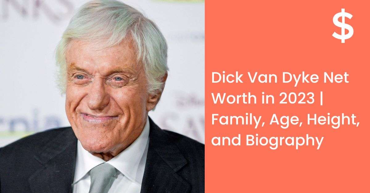 Dick Van Dyke Net Worth in 2023 | Family, Age, Height, and Biography