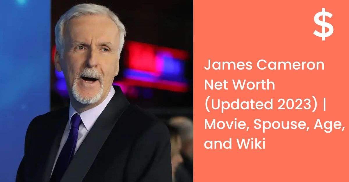 James Cameron Net Worth (Updated 2023) | Movie, Spouse, Age, and Wiki